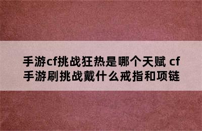 手游cf挑战狂热是哪个天赋 cf手游刷挑战戴什么戒指和项链